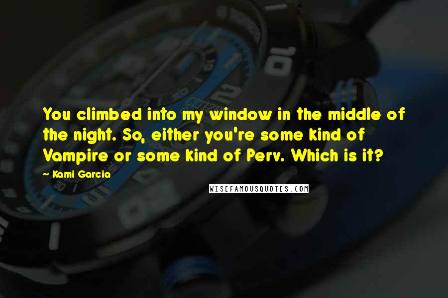 Kami Garcia Quotes: You climbed into my window in the middle of the night. So, either you're some kind of Vampire or some kind of Perv. Which is it?