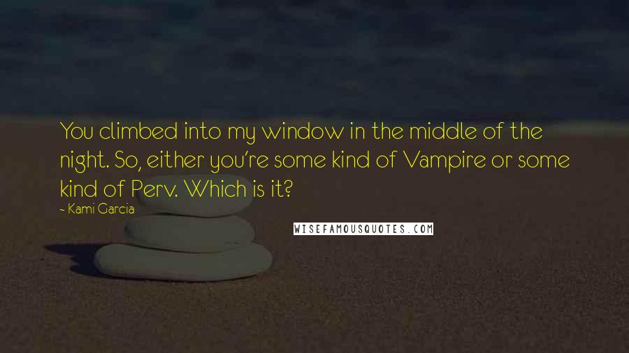 Kami Garcia Quotes: You climbed into my window in the middle of the night. So, either you're some kind of Vampire or some kind of Perv. Which is it?