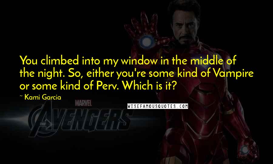 Kami Garcia Quotes: You climbed into my window in the middle of the night. So, either you're some kind of Vampire or some kind of Perv. Which is it?