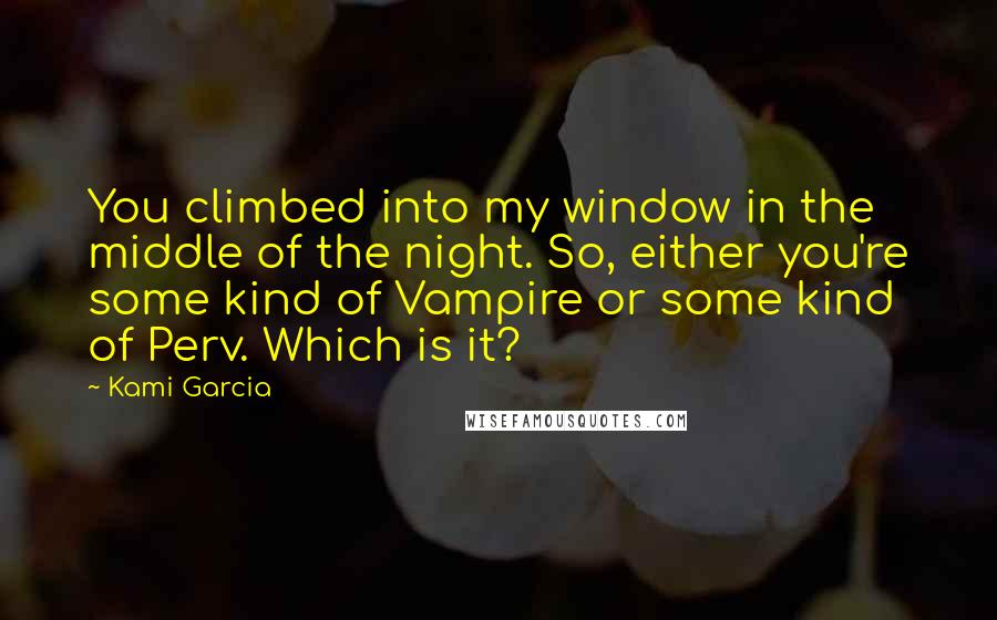 Kami Garcia Quotes: You climbed into my window in the middle of the night. So, either you're some kind of Vampire or some kind of Perv. Which is it?