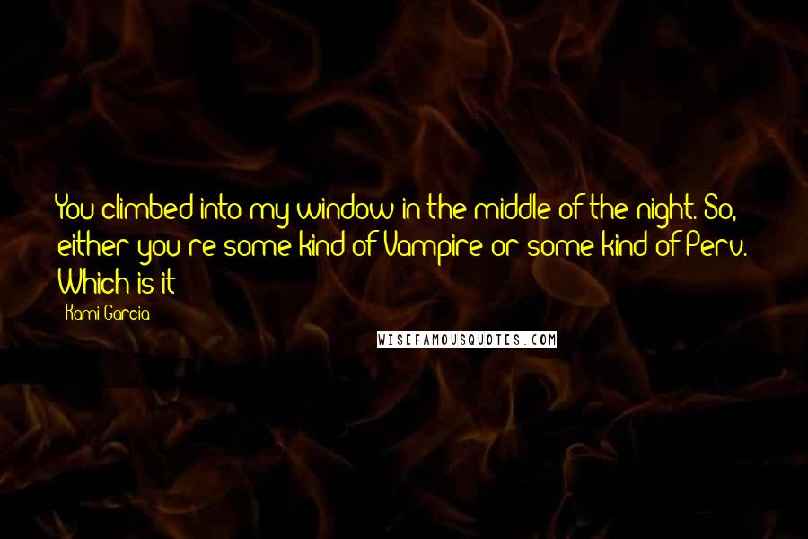 Kami Garcia Quotes: You climbed into my window in the middle of the night. So, either you're some kind of Vampire or some kind of Perv. Which is it?