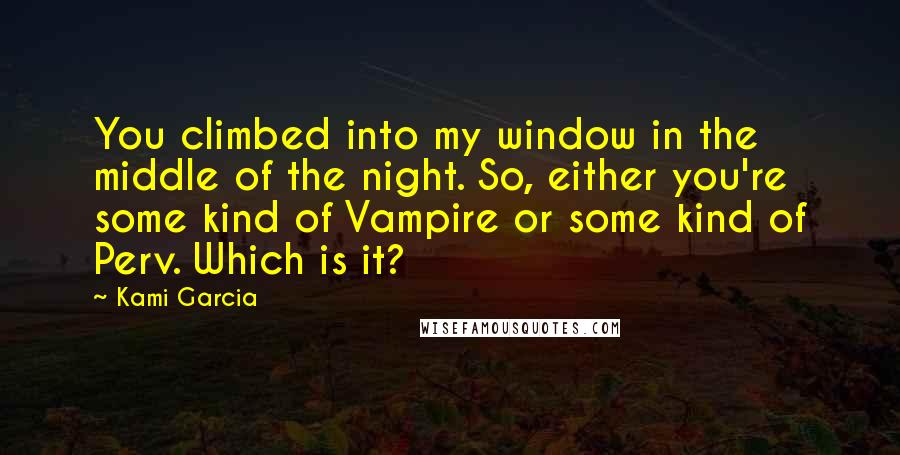 Kami Garcia Quotes: You climbed into my window in the middle of the night. So, either you're some kind of Vampire or some kind of Perv. Which is it?