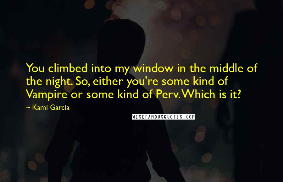 Kami Garcia Quotes: You climbed into my window in the middle of the night. So, either you're some kind of Vampire or some kind of Perv. Which is it?