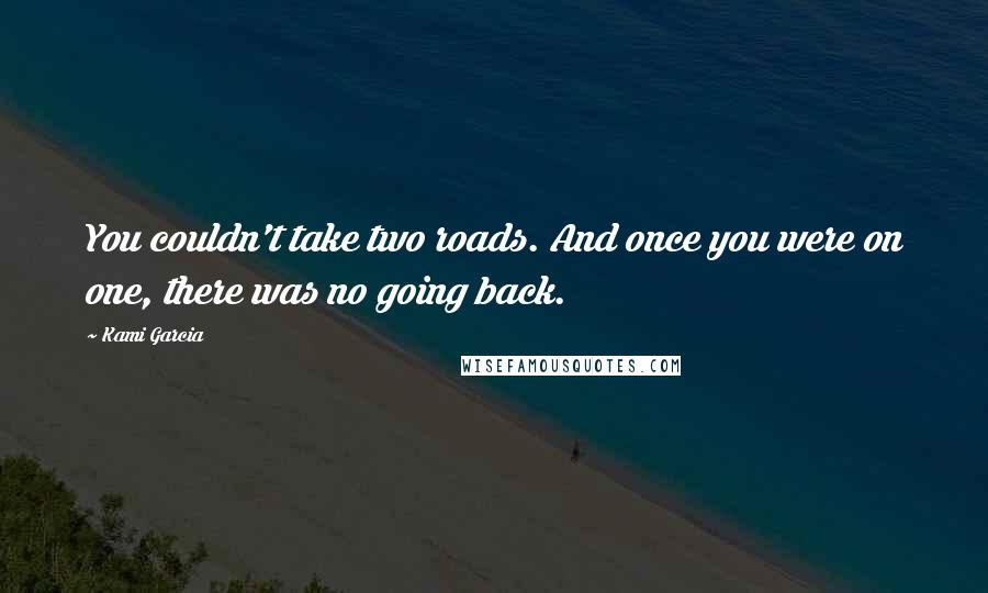 Kami Garcia Quotes: You couldn't take two roads. And once you were on one, there was no going back.