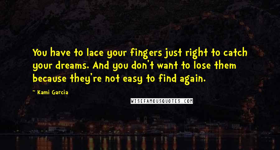 Kami Garcia Quotes: You have to lace your fingers just right to catch your dreams. And you don't want to lose them because they're not easy to find again.