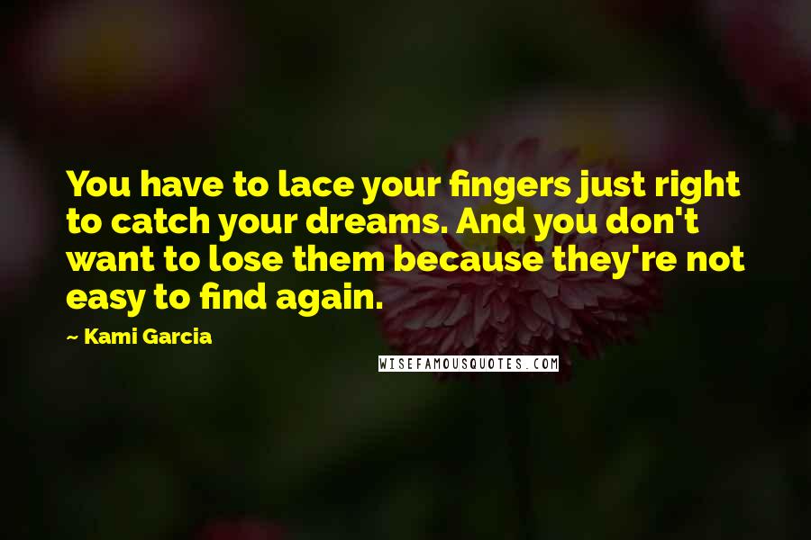 Kami Garcia Quotes: You have to lace your fingers just right to catch your dreams. And you don't want to lose them because they're not easy to find again.