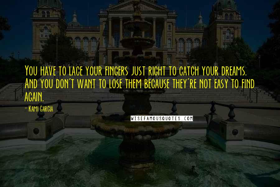 Kami Garcia Quotes: You have to lace your fingers just right to catch your dreams. And you don't want to lose them because they're not easy to find again.