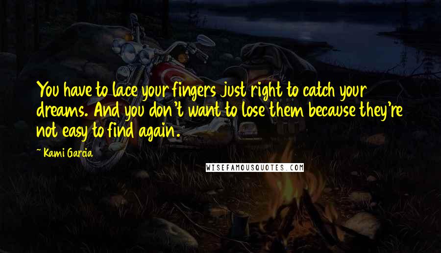 Kami Garcia Quotes: You have to lace your fingers just right to catch your dreams. And you don't want to lose them because they're not easy to find again.