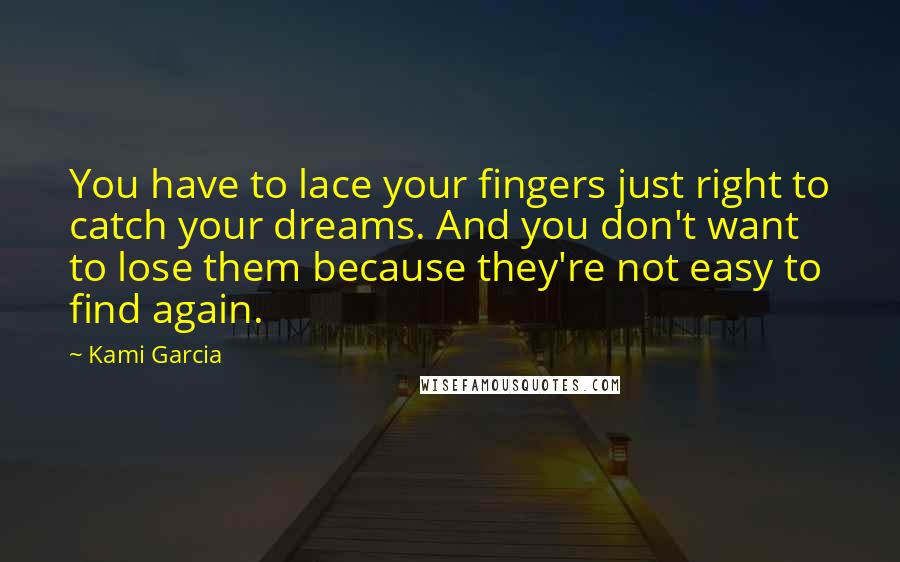 Kami Garcia Quotes: You have to lace your fingers just right to catch your dreams. And you don't want to lose them because they're not easy to find again.