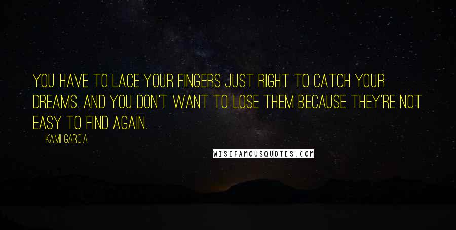 Kami Garcia Quotes: You have to lace your fingers just right to catch your dreams. And you don't want to lose them because they're not easy to find again.