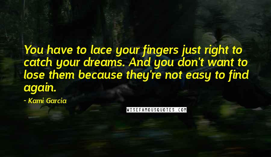 Kami Garcia Quotes: You have to lace your fingers just right to catch your dreams. And you don't want to lose them because they're not easy to find again.
