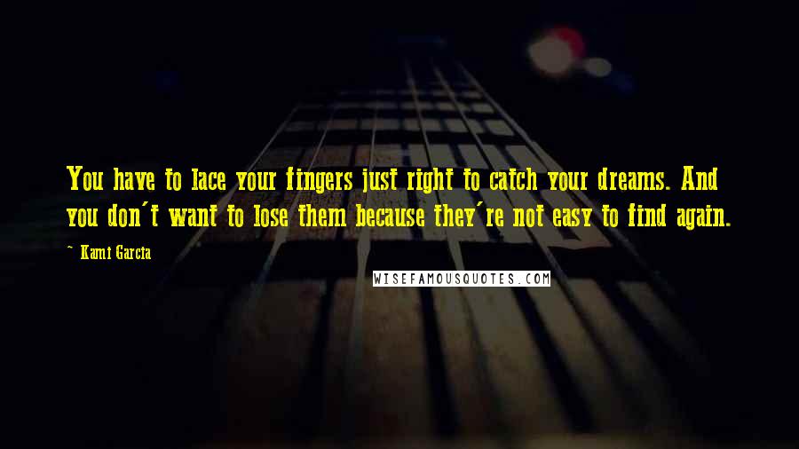 Kami Garcia Quotes: You have to lace your fingers just right to catch your dreams. And you don't want to lose them because they're not easy to find again.