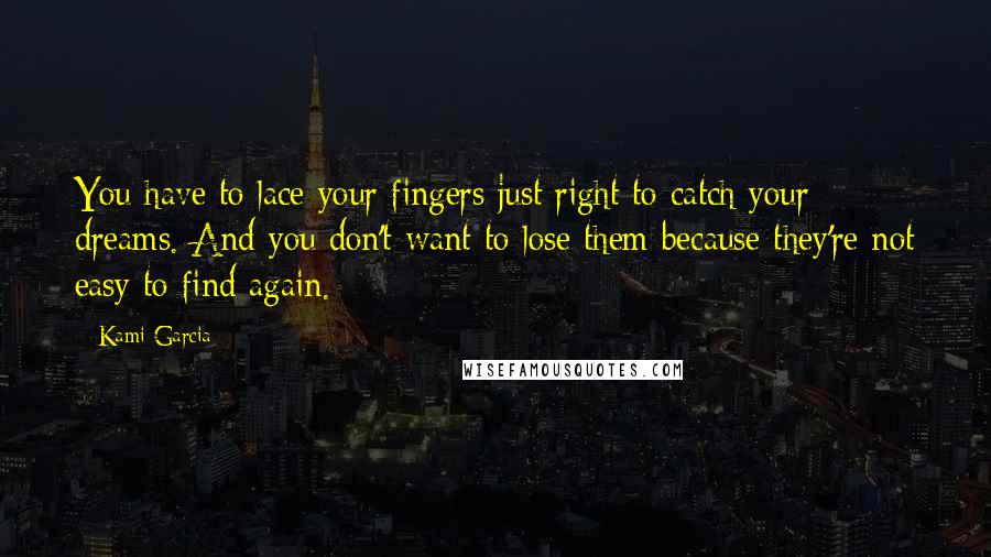 Kami Garcia Quotes: You have to lace your fingers just right to catch your dreams. And you don't want to lose them because they're not easy to find again.