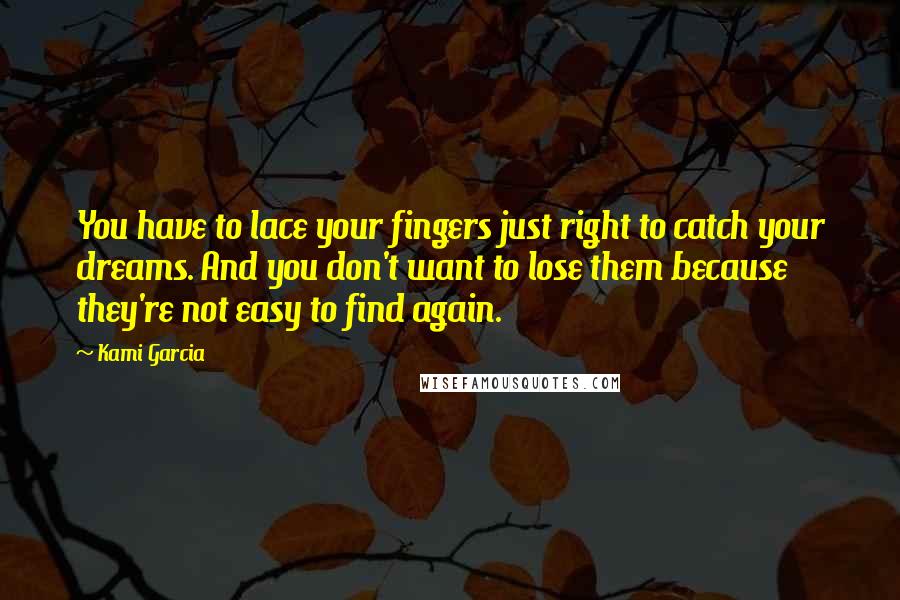 Kami Garcia Quotes: You have to lace your fingers just right to catch your dreams. And you don't want to lose them because they're not easy to find again.