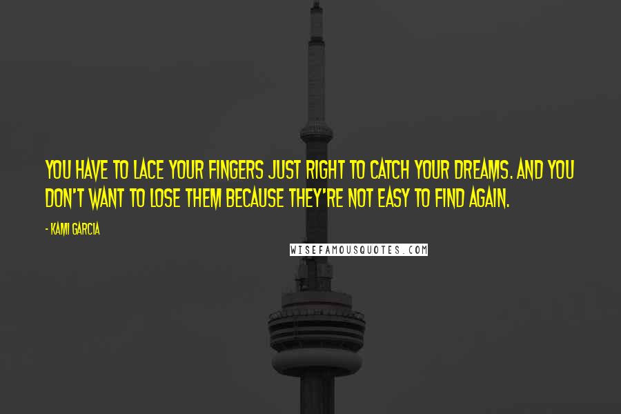 Kami Garcia Quotes: You have to lace your fingers just right to catch your dreams. And you don't want to lose them because they're not easy to find again.