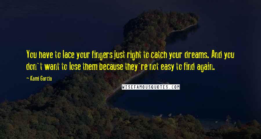 Kami Garcia Quotes: You have to lace your fingers just right to catch your dreams. And you don't want to lose them because they're not easy to find again.
