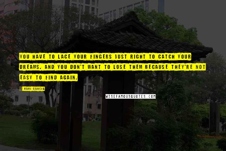 Kami Garcia Quotes: You have to lace your fingers just right to catch your dreams. And you don't want to lose them because they're not easy to find again.