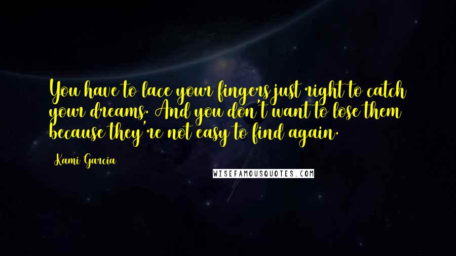 Kami Garcia Quotes: You have to lace your fingers just right to catch your dreams. And you don't want to lose them because they're not easy to find again.