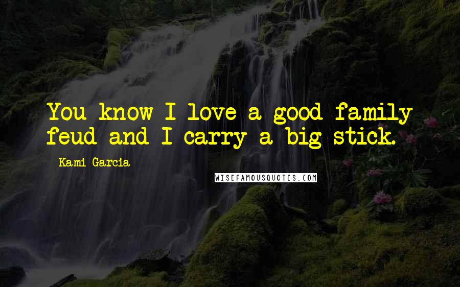 Kami Garcia Quotes: You know I love a good family feud and I carry a big stick.