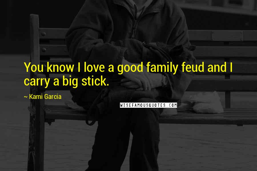 Kami Garcia Quotes: You know I love a good family feud and I carry a big stick.