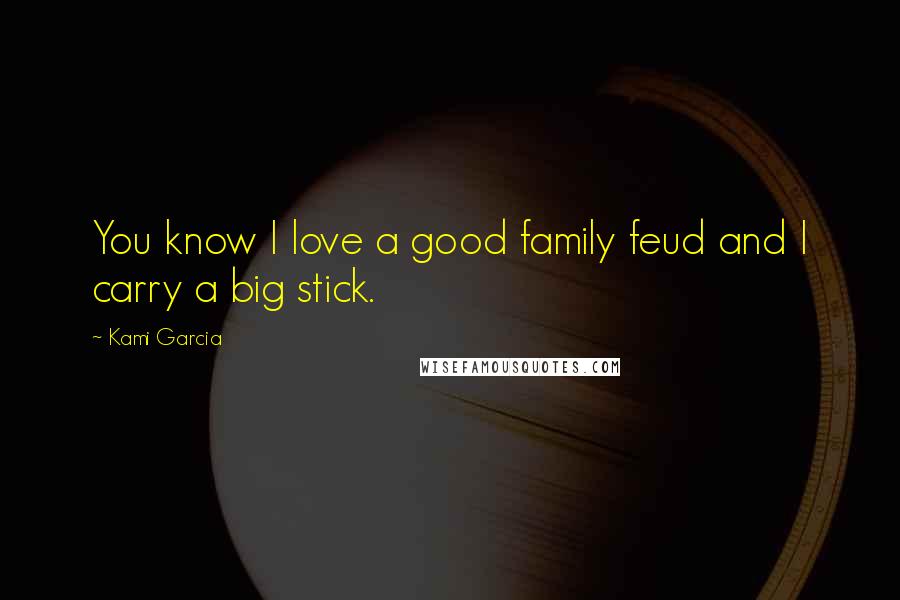 Kami Garcia Quotes: You know I love a good family feud and I carry a big stick.