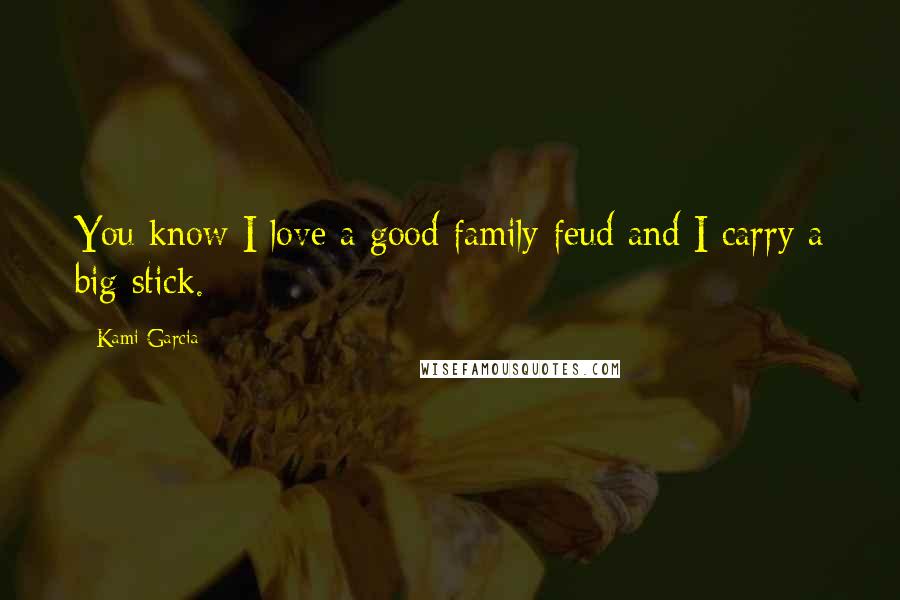 Kami Garcia Quotes: You know I love a good family feud and I carry a big stick.