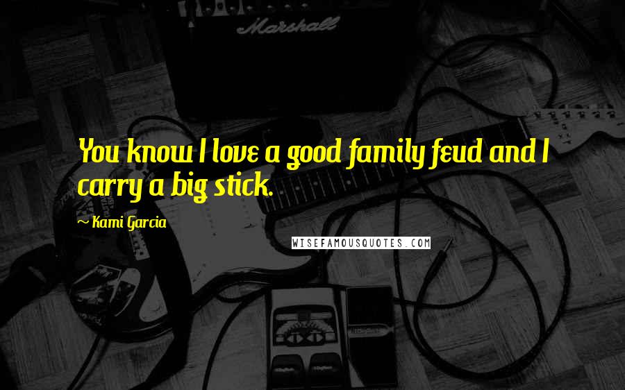 Kami Garcia Quotes: You know I love a good family feud and I carry a big stick.