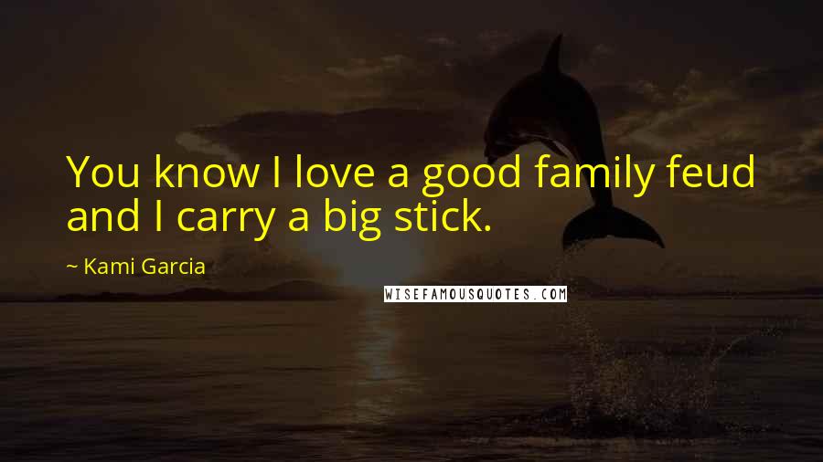 Kami Garcia Quotes: You know I love a good family feud and I carry a big stick.