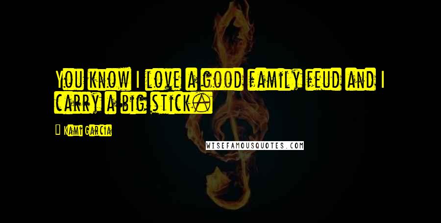 Kami Garcia Quotes: You know I love a good family feud and I carry a big stick.