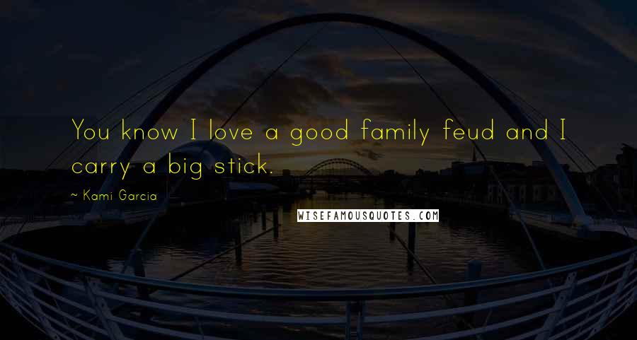 Kami Garcia Quotes: You know I love a good family feud and I carry a big stick.