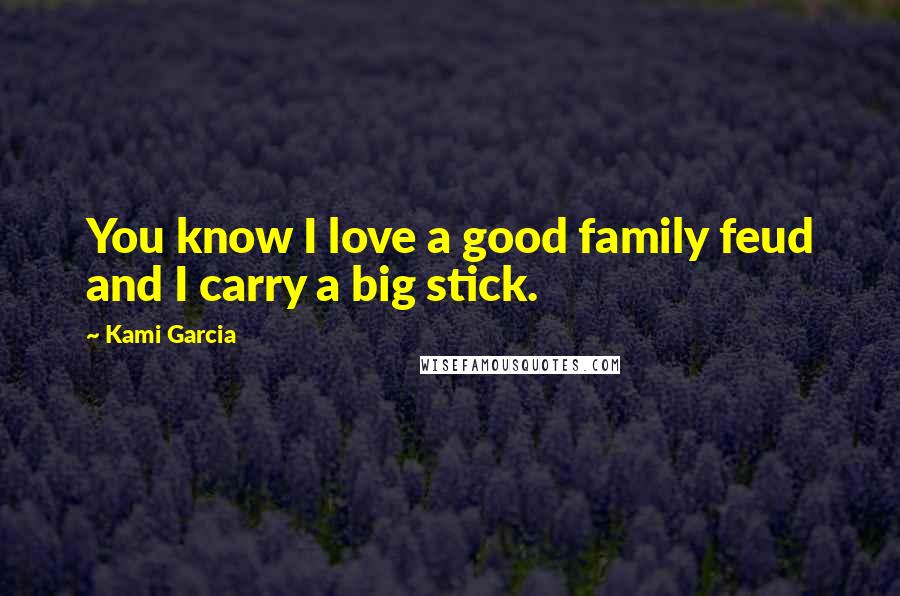 Kami Garcia Quotes: You know I love a good family feud and I carry a big stick.