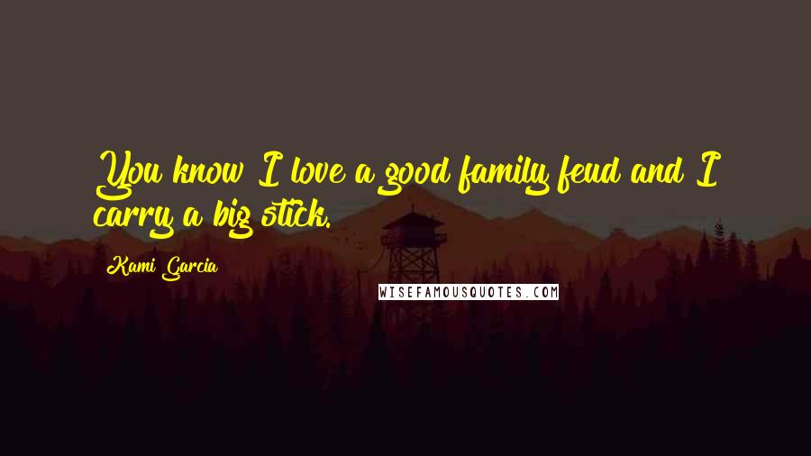 Kami Garcia Quotes: You know I love a good family feud and I carry a big stick.