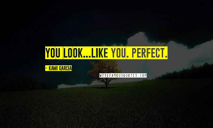 Kami Garcia Quotes: You look...like you. Perfect.