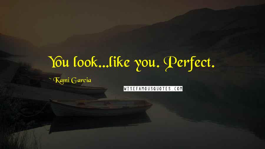 Kami Garcia Quotes: You look...like you. Perfect.