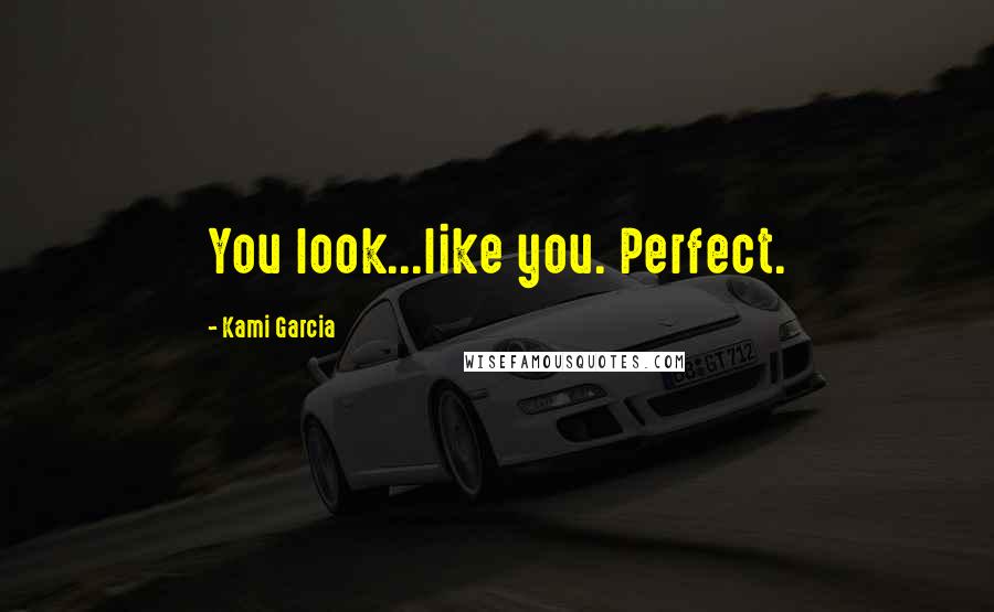 Kami Garcia Quotes: You look...like you. Perfect.