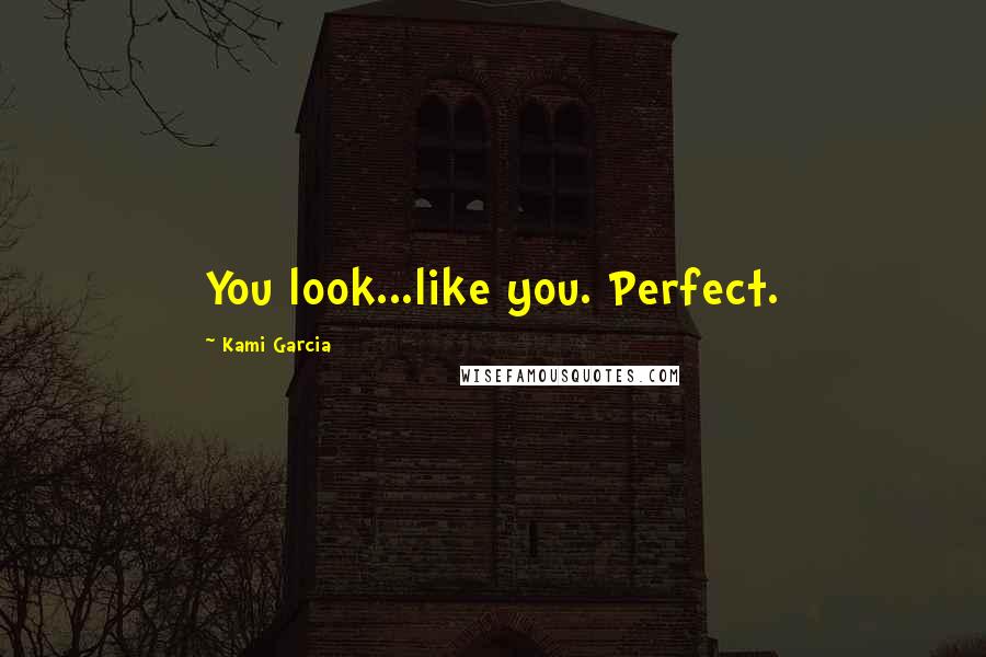 Kami Garcia Quotes: You look...like you. Perfect.