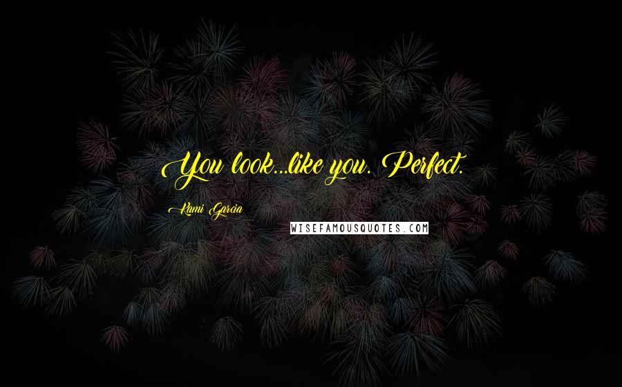 Kami Garcia Quotes: You look...like you. Perfect.