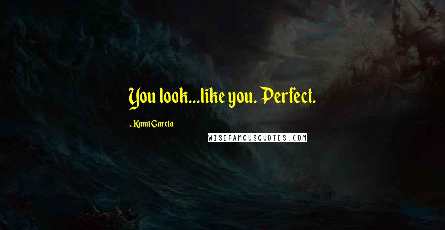 Kami Garcia Quotes: You look...like you. Perfect.