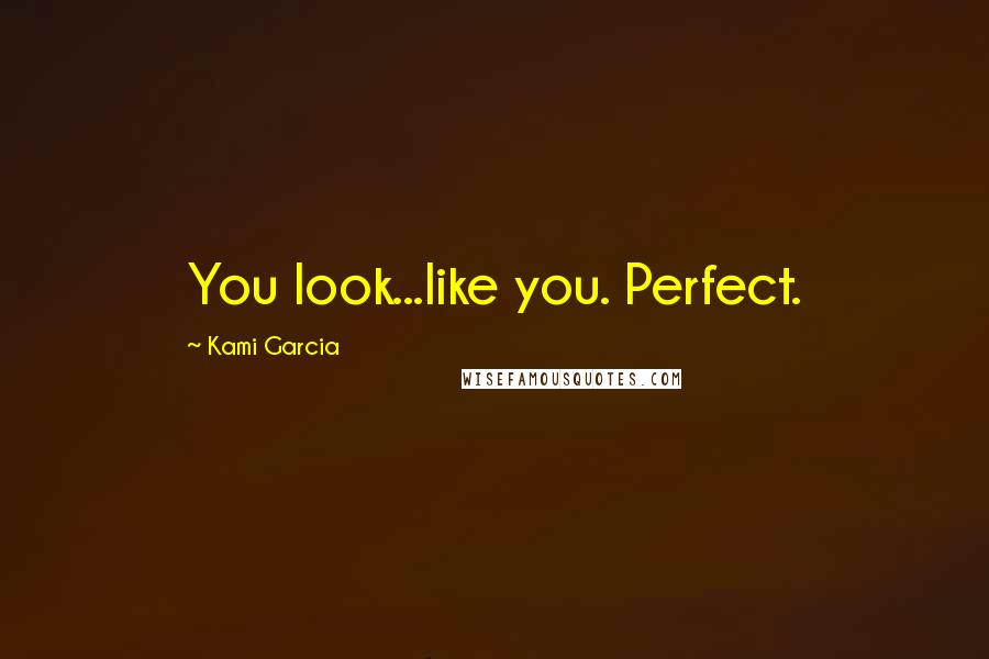 Kami Garcia Quotes: You look...like you. Perfect.