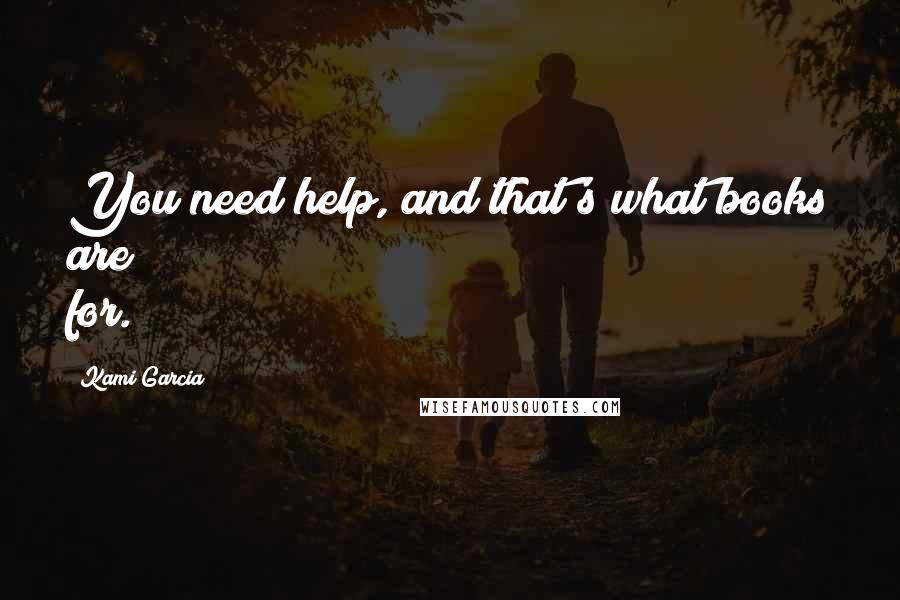 Kami Garcia Quotes: You need help, and that's what books are for.