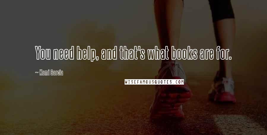 Kami Garcia Quotes: You need help, and that's what books are for.