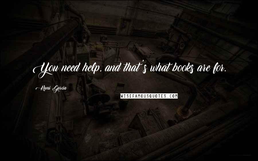 Kami Garcia Quotes: You need help, and that's what books are for.
