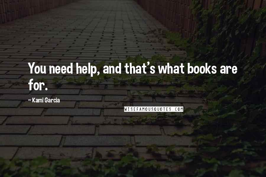 Kami Garcia Quotes: You need help, and that's what books are for.