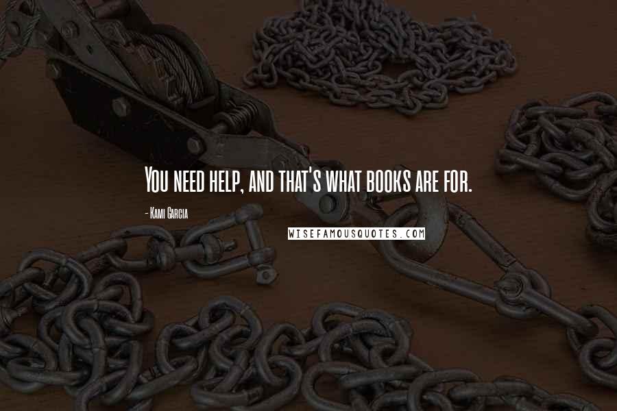 Kami Garcia Quotes: You need help, and that's what books are for.