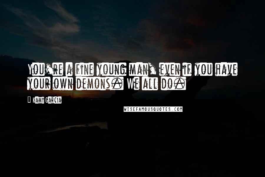 Kami Garcia Quotes: You're a fine young man, even if you have your own demons. We all do.