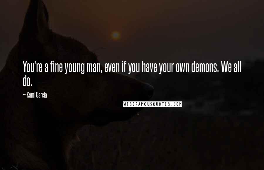 Kami Garcia Quotes: You're a fine young man, even if you have your own demons. We all do.