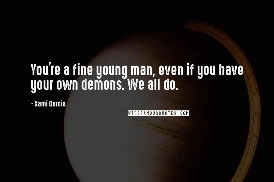 Kami Garcia Quotes: You're a fine young man, even if you have your own demons. We all do.