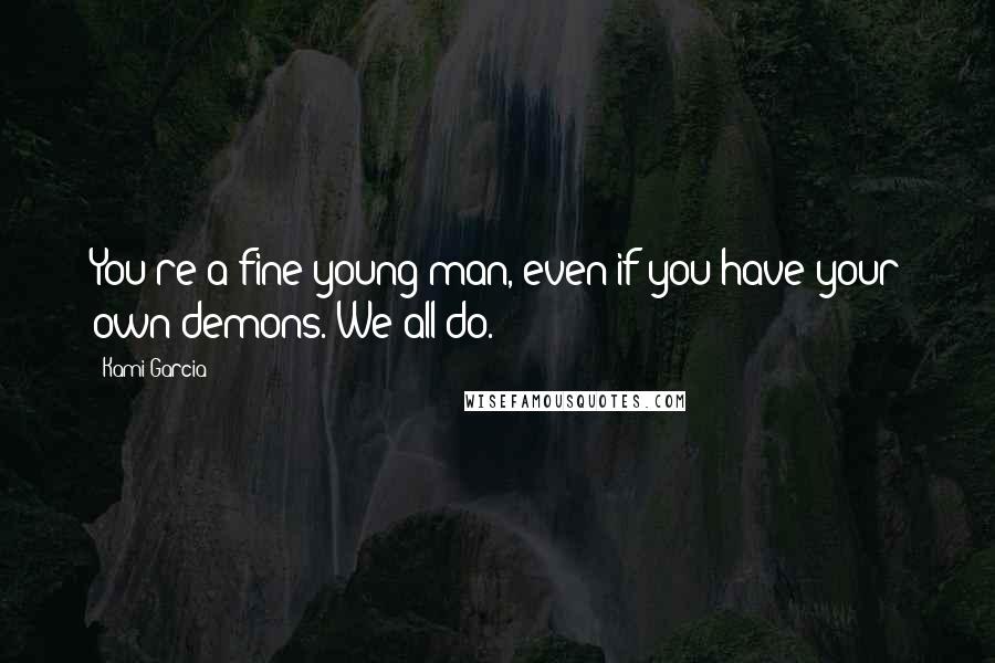 Kami Garcia Quotes: You're a fine young man, even if you have your own demons. We all do.