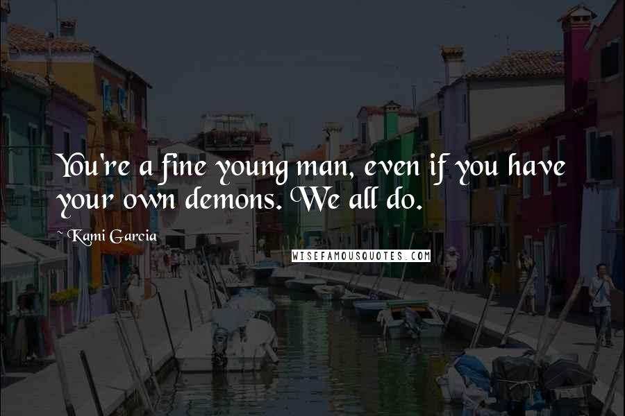 Kami Garcia Quotes: You're a fine young man, even if you have your own demons. We all do.