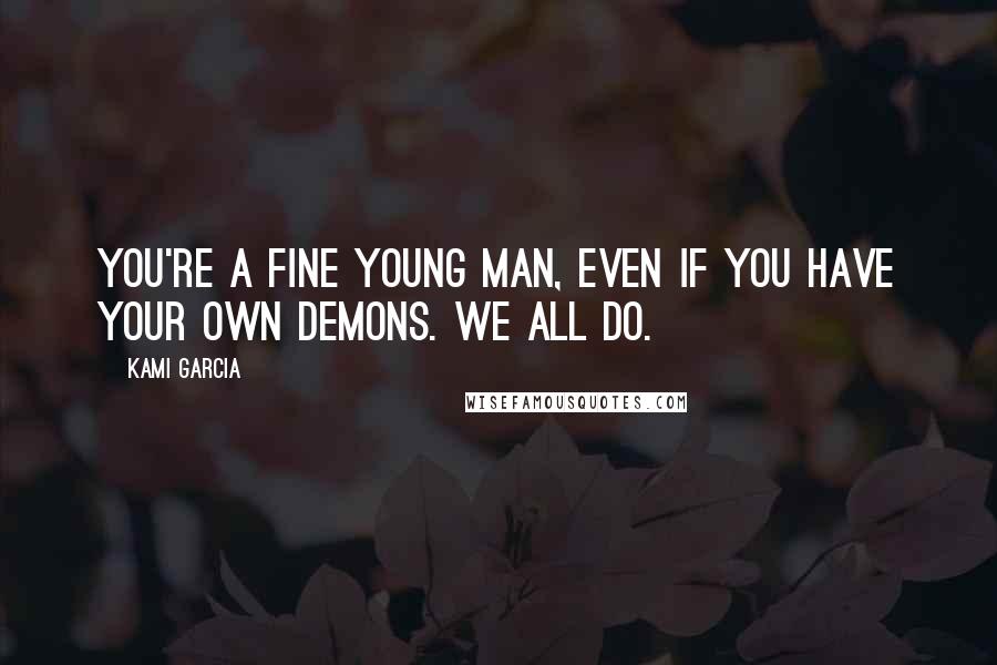 Kami Garcia Quotes: You're a fine young man, even if you have your own demons. We all do.